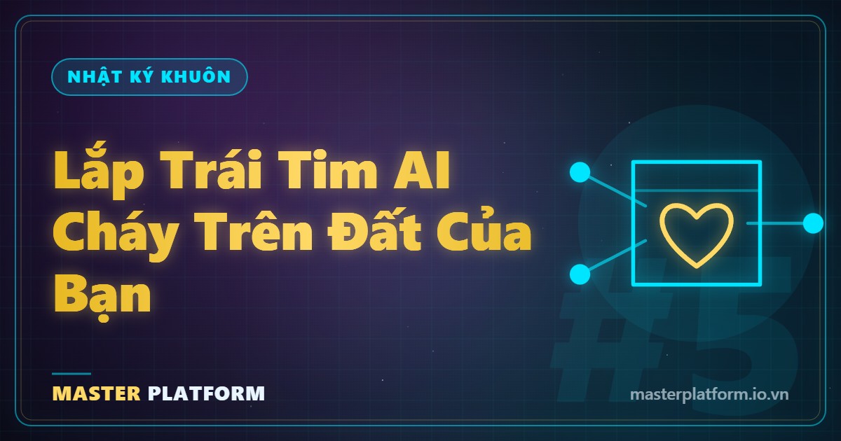 Bìa: Nhật ký khuôn #5: Đêm tôi lắp trái tim AI vào cỗ máy — để AI thật cháy trên đất của bạn